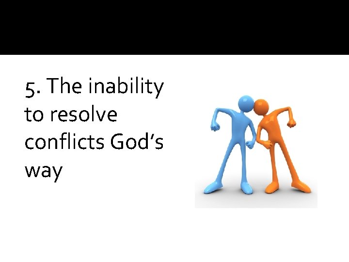 5. The inability to resolve conflicts God’s way 