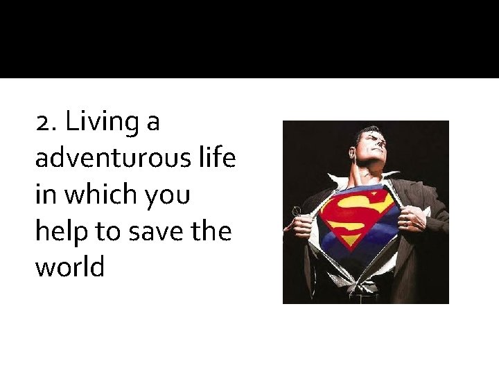 2. Living a adventurous life in which you help to save the world 