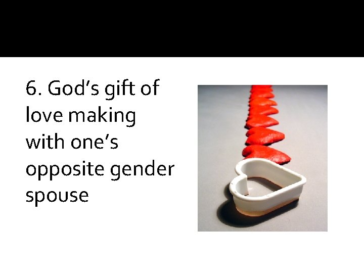 6. God’s gift of love making with one’s opposite gender spouse 