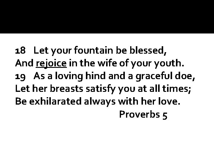 18 Let your fountain be blessed, And rejoice in the wife of your youth.