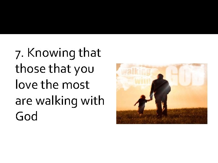 7. Knowing that those that you love the most are walking with God 