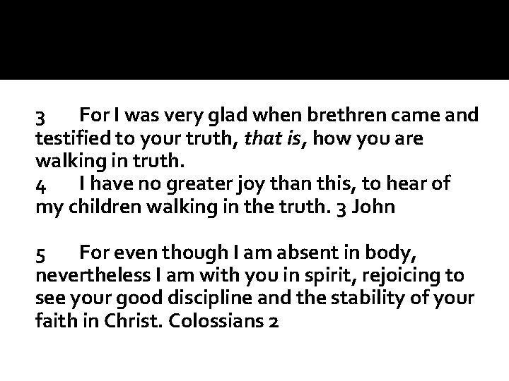 3 For I was very glad when brethren came and testified to your truth,