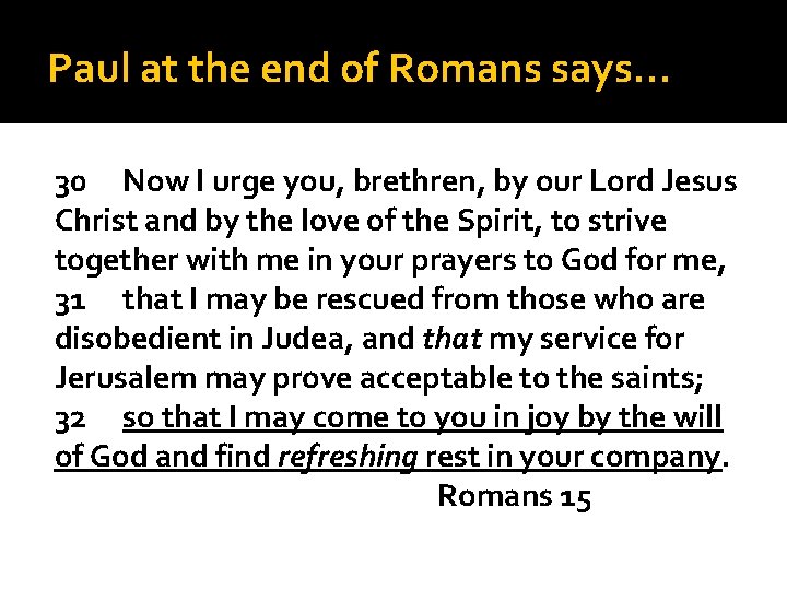 Paul at the end of Romans says… 30 Now I urge you, brethren, by