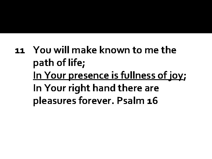 11 You will make known to me the path of life; In Your presence