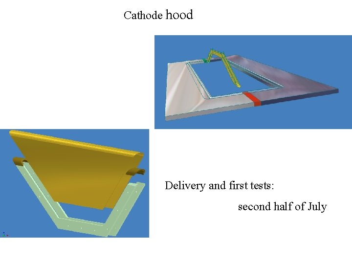 Cathode hood Delivery and first tests: second half of July 