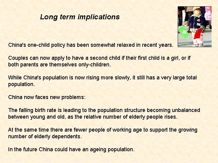 Long term implications China's one-child policy has been somewhat relaxed in recent years. Couples