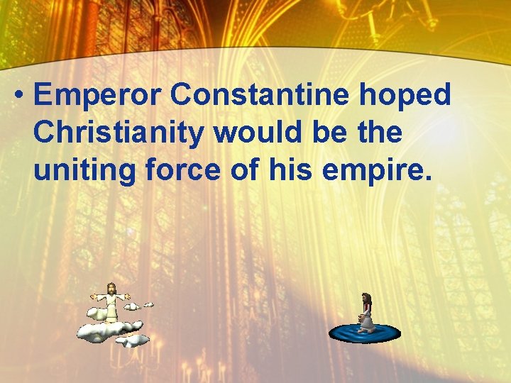  • Emperor Constantine hoped Christianity would be the uniting force of his empire.