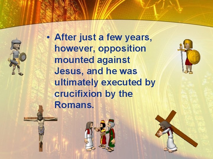  • After just a few years, however, opposition mounted against Jesus, and he