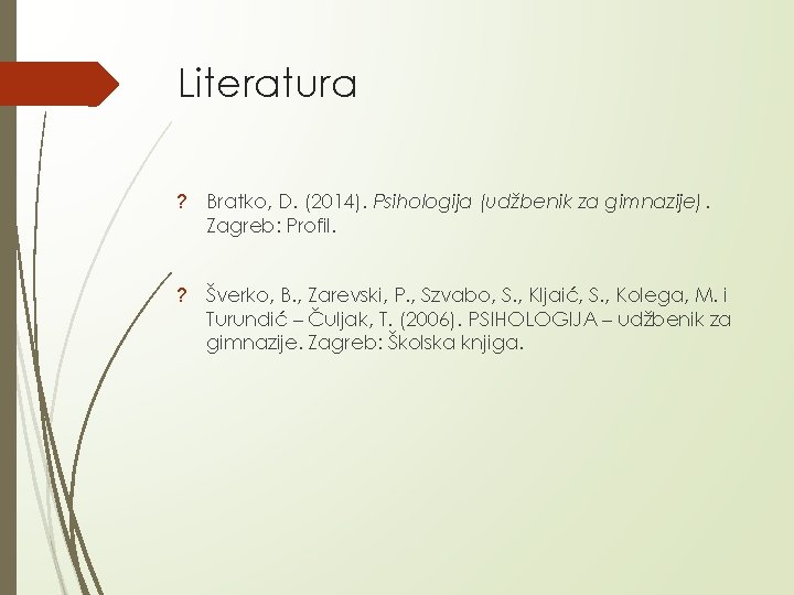 Literatura ? Bratko, D. (2014). Psihologija (udžbenik za gimnazije). Zagreb: Profil. ? Šverko, B.