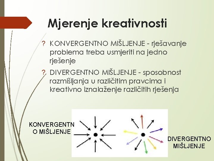 Mjerenje kreativnosti ? KONVERGENTNO MIŠLJENJE - rješavanje problema treba usmjeriti na jedno rješenje ?