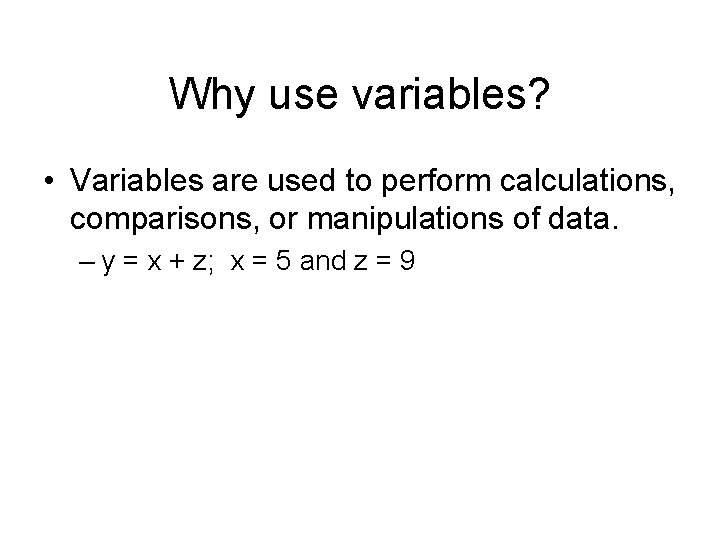 Why use variables? • Variables are used to perform calculations, comparisons, or manipulations of Why use variables? • Variables are used to perform calculations, comparisons, or manipulations of