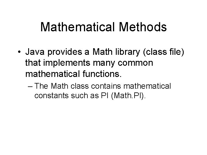 Mathematical Methods • Java provides a Math library (class file) that implements many common
