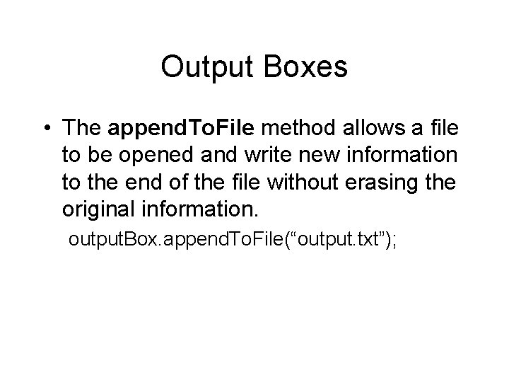 Output Boxes • The append. To. File method allows a file to be opened