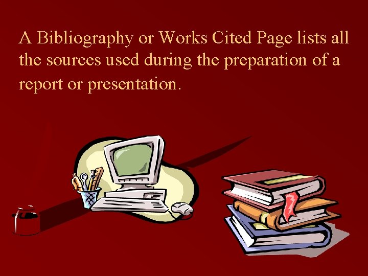 A Bibliography or Works Cited Page lists all the sources used during the preparation