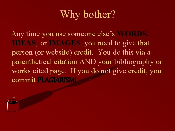 Why bother? Any time you use someone else’s WORDS, IDEAS, or IMAGES, you need