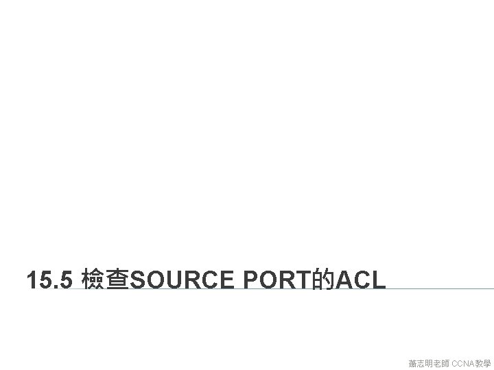 15. 5 檢查SOURCE PORT的ACL 蕭志明老師 CCNA教學 