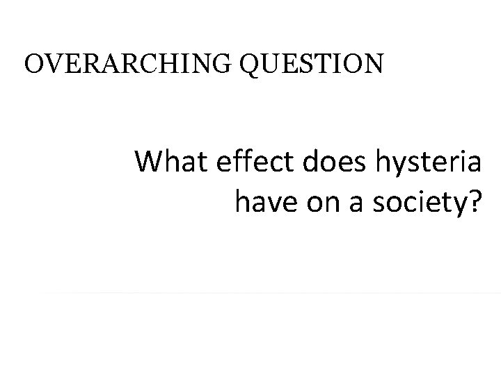 OVERARCHING QUESTION What effect does hysteria have on a society? 