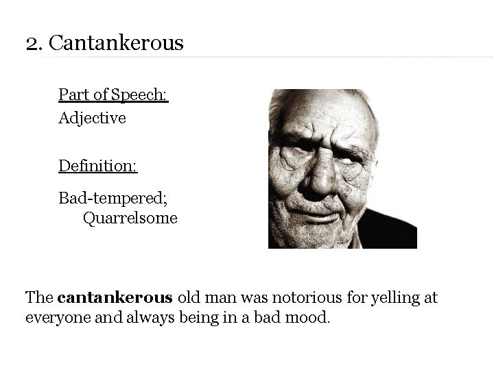 2. Cantankerous Part of Speech: Adjective Definition: Bad-tempered; Quarrelsome The cantankerous old man was