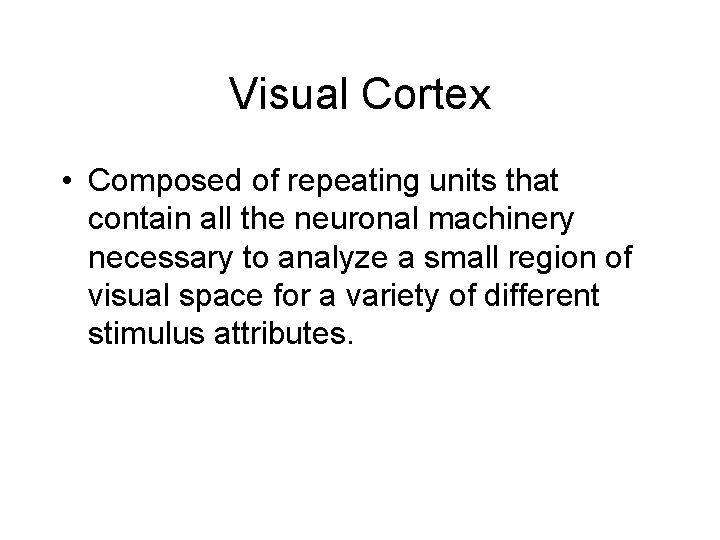 Visual Cortex • Composed of repeating units that contain all the neuronal machinery necessary