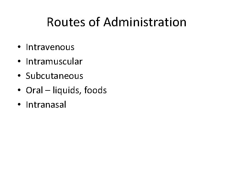 Routes of Administration • • • Intravenous Intramuscular Subcutaneous Oral – liquids, foods Intranasal