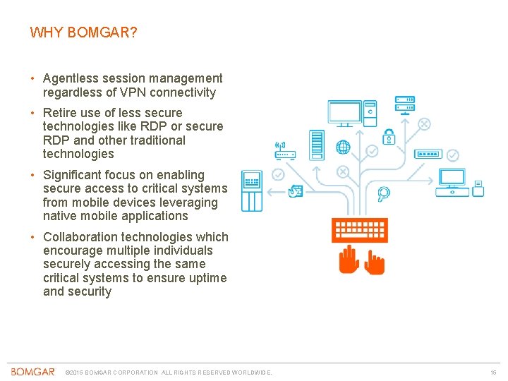 WHY BOMGAR? • Agentless session management regardless of VPN connectivity • Retire use of