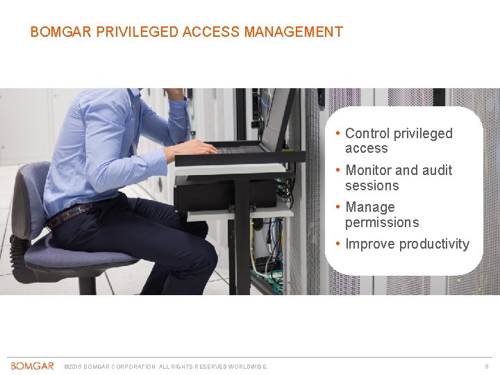 BOMGAR PRIVILEGED ACCESS MANAGEMENT • Control privileged access • Monitor and audit sessions •