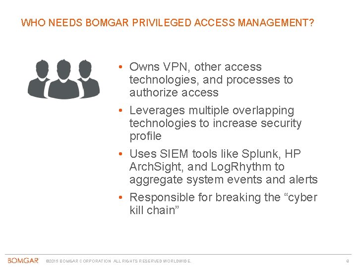 WHO NEEDS BOMGAR PRIVILEGED ACCESS MANAGEMENT? • Owns VPN, other access technologies, and processes