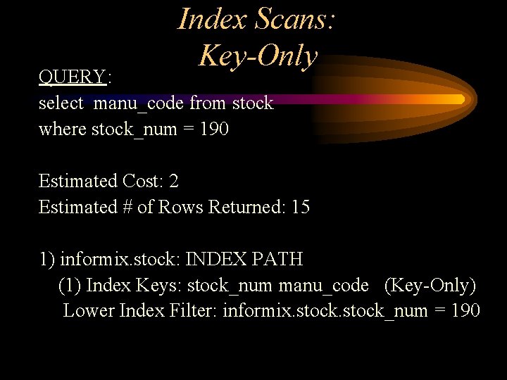 Index Scans: Key-Only QUERY: select manu_code from stock where stock_num = 190 Estimated Cost: