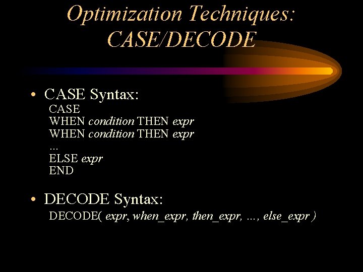 Optimization Techniques: CASE/DECODE • CASE Syntax: CASE WHEN condition THEN expr … ELSE expr