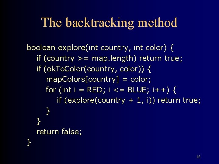 The backtracking method boolean explore(int country, int color) { if (country >= map. length)