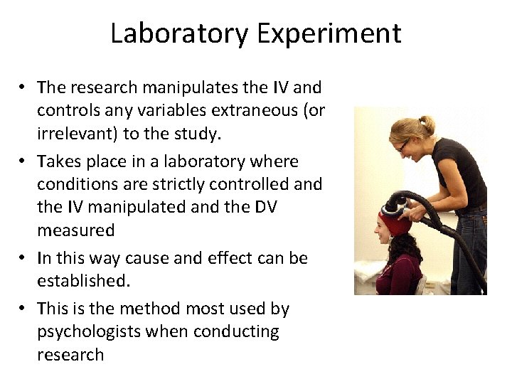 Laboratory Experiment • The research manipulates the IV and controls any variables extraneous (or