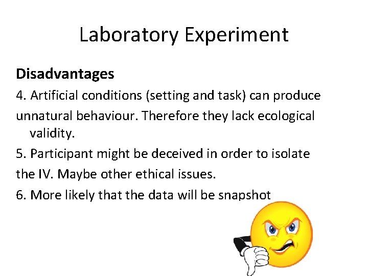 Laboratory Experiment Disadvantages 4. Artificial conditions (setting and task) can produce unnatural behaviour. Therefore