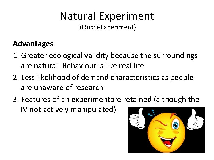 Natural Experiment (Quasi-Experiment) Advantages 1. Greater ecological validity because the surroundings are natural. Behaviour