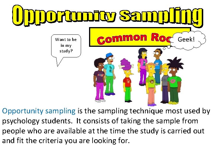 Want to be in my study? Geek! Opportunity sampling is the sampling technique most