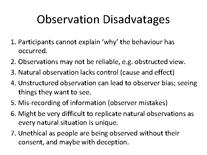 Observation Disadvatages 1. Participants cannot explain ‘why’ the behaviour has occurred. 2. Observations may