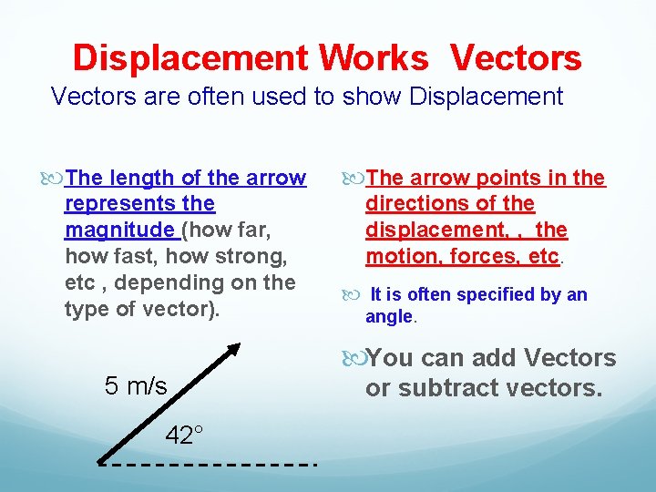 Displacement Works Vectors are often used to show Displacement The length of the arrow