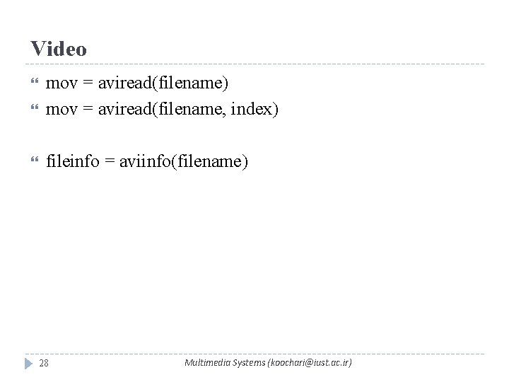 Video mov = aviread(filename) mov = aviread(filename, index) fileinfo = aviinfo(filename) 28 Multimedia Systems