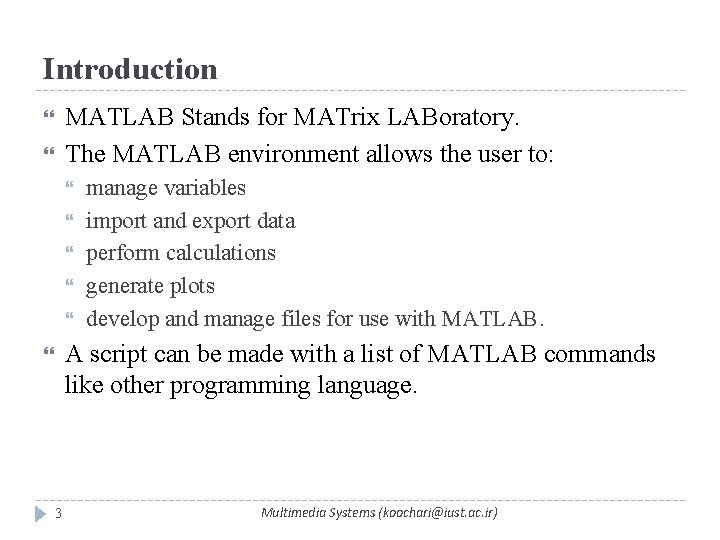 Introduction MATLAB Stands for MATrix LABoratory. The MATLAB environment allows the user to: manage