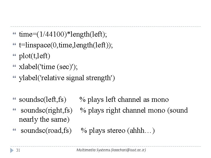  time=(1/44100)*length(left); t=linspace(0, time, length(left)); plot(t, left) xlabel('time (sec)'); ylabel('relative signal strength') soundsc(left, fs)