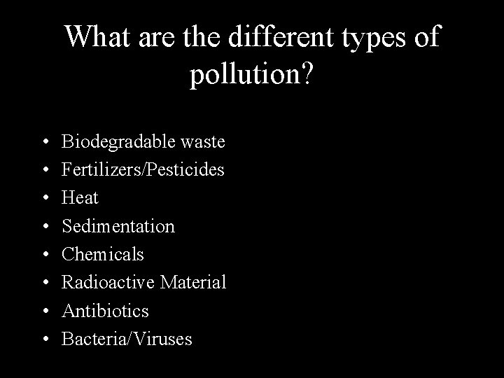 What are the different types of pollution? • • Biodegradable waste Fertilizers/Pesticides Heat Sedimentation