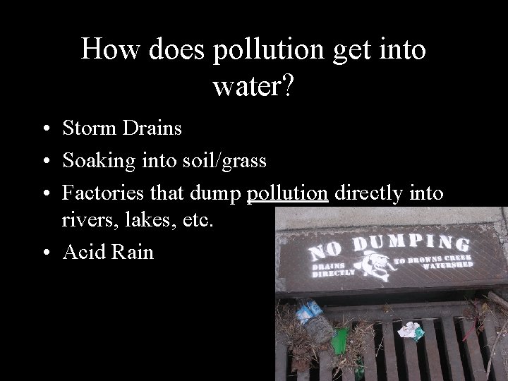 How does pollution get into water? • Storm Drains • Soaking into soil/grass •