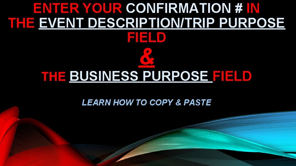 ENTER YOUR CONFIRMATION # IN THE EVENT DESCRIPTION/TRIP PURPOSE FIELD & THE BUSINESS PURPOSE