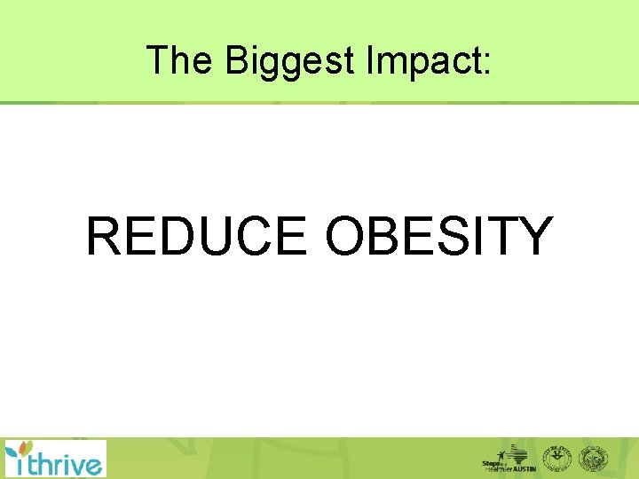 The Biggest Impact: REDUCE OBESITY 