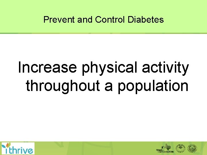 Prevent and Control Diabetes Increase physical activity throughout a population 