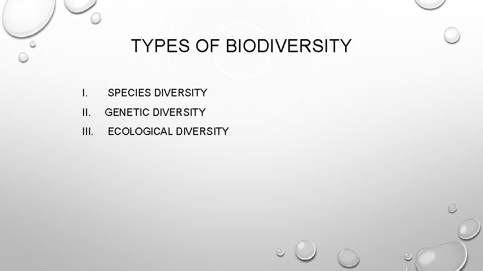 TYPES OF BIODIVERSITY I. SPECIES DIVERSITY II. GENETIC DIVERSITY III. ECOLOGICAL DIVERSITY 