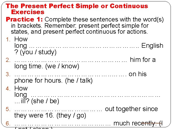 The Present Perfect Simple or Continuous Exercises Practice 1: Complete these sentences with the