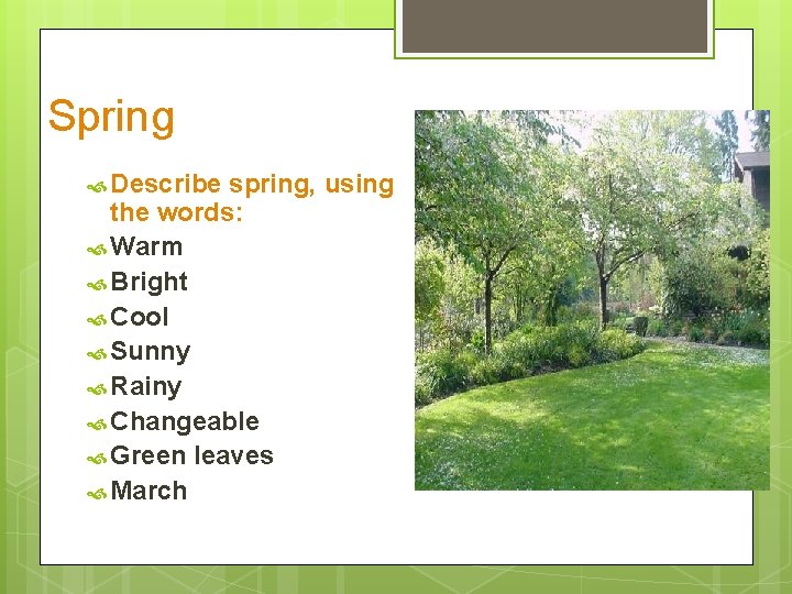Spring Describe spring, using the words: Warm Bright Cool Sunny Rainy Changeable Green leaves