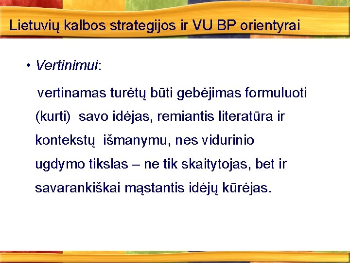 Lietuvių kalbos strategijos ir VU BP orientyrai • Vertinimui: vertinamas turėtų būti gebėjimas formuluoti