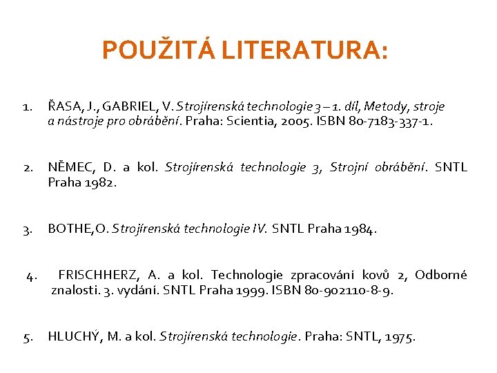 POUŽITÁ LITERATURA: 1. ŘASA, J. , GABRIEL, V. Strojírenská technologie 3 – 1. díl,