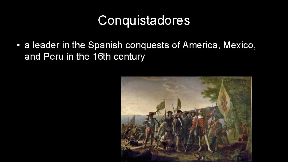 Conquistadores • a leader in the Spanish conquests of America, Mexico, and Peru in